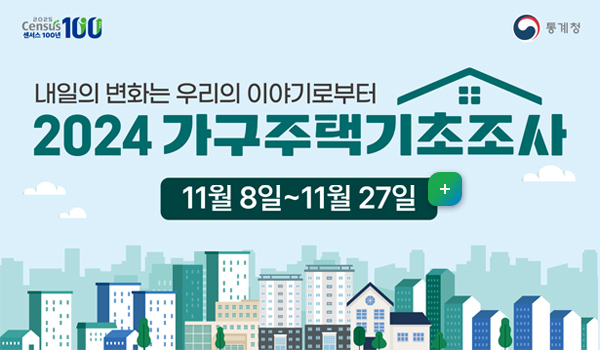 통계청
내일의 변화는 우리의 이야기로 부터
2024 가구주택기초조사 실시 
11월 8일 ~11월 27