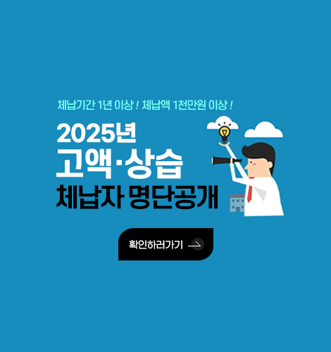 체납기간 1년 이상! 체납액 1천만원 이상!
2025년 고액·상습 체납자 명단공개
확인하러가기>