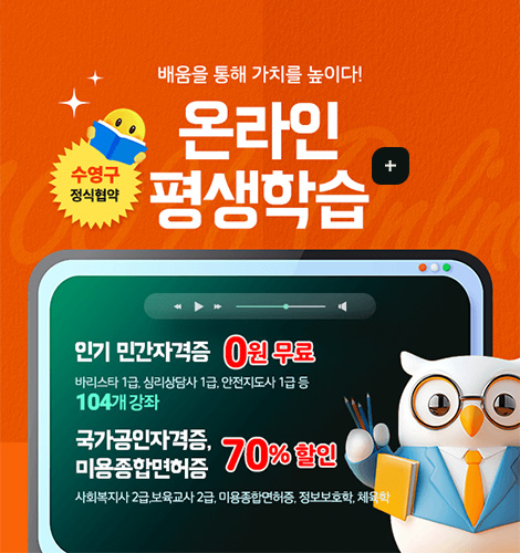 배움을 통해 가치를 높이다!
수영구 정식협약
온라인 평생학습
인기 민간자격증 0원 무료
바리스타 1급, 심리상담시 1급, 안전지도사 1급 등
104개 강좌
국가공인자격증,미용종합면허증 70% 할인
사회복지사 2급, 보육교사 2급, 미용종합면허증, 정보보호학, 체육학
더보기+