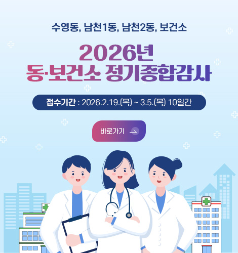 수영동, 남천1동, 남천2동, 보건소
2026년 동·보건소 정기종합감사
접수기간: 2026. 2. 19.(목) ~ 3. 5.(목) 10일간
바로가기 >