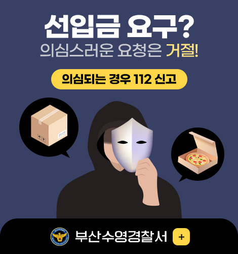 선입금 요구?
의심스러운 요청은 거절!
의심되는 경우 112 신고
부산 수영경찰서
더보기+