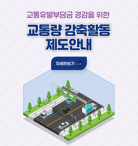 교통유발부담금 경감을 위한
교통량 감축활동 제도안내
자세히보기