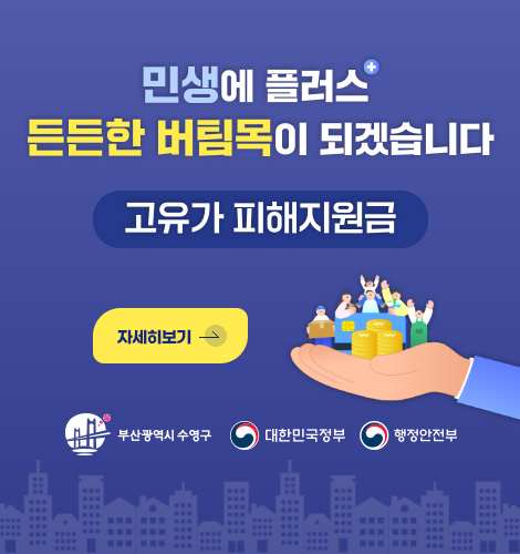 민생에 플러스
든든한 버팀목이 되겠습니다
고유가 피해지원금
자세히보기 >
부산광역시 수영구, 대한민국정부, 행정안전부