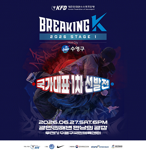 KFD 대한민국댄스스포츠연맹
Korean Federation of Dancesport
BREAKING K
2026 STAGE 1
Host City
수영구
국가대표 1차 선발전
2026.06.27.SAT.6PM
광안리해변 한남의 광장
우천시 수영구 국민체육센터
주최 / 주관 : 대한민국 댄스스포츠연맹 KFD
후원 : 수영구, 나이키
재정후원 : 문화체육관광부 / KSPO 국민체육진흥공단 / 대한체육회